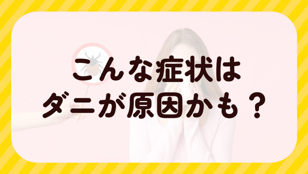 こんな症状はダニが原因かも？