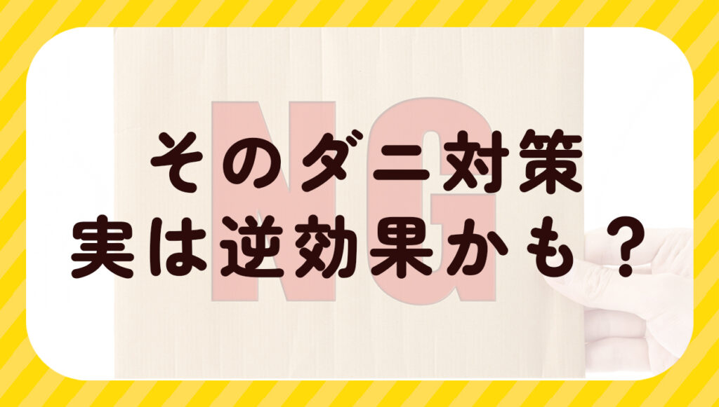 そのダニ対策逆効果かも