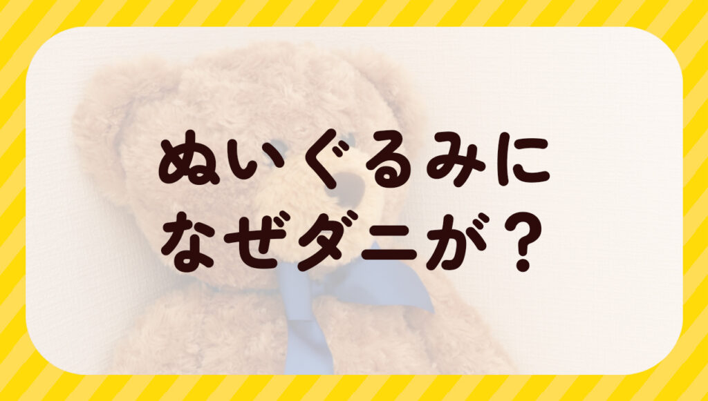 ぬいぐるみになぜダニが?